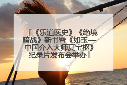《乐道医史》《绝境暗战》新书暨《如玉—中国介入大师夏宝枢》纪录片发布会举办