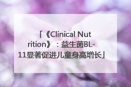 《Clinical Nutrition》：益生菌BL-11显著促进儿童身高增长
