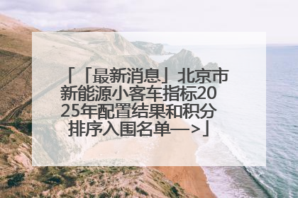 「最新消息」北京市新能源小客车指标2025年配置结果和积分排序入围名单—>