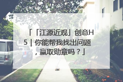 「江源近观」创意H5｜你能帮我找出问题，赢取勋章吗？