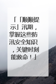 「顺顺提示」汛期，掌握这些防汛安全知识，关键时刻能救命！