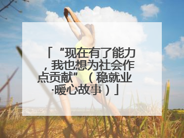 “现在有了能力，我也想为社会作点贡献”（稳就业·暖心故事）