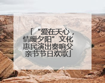 “爱在天心，情暖夕阳”文化惠民演出奏响父亲节节日欢歌
