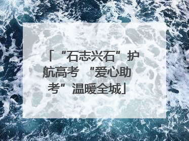 “石志兴石”护航高考 “爱心助考”温暖全城