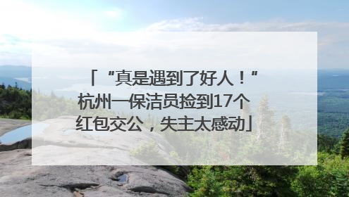 “真是遇到了好人！”杭州一保洁员捡到17个红包交公，失主太感动