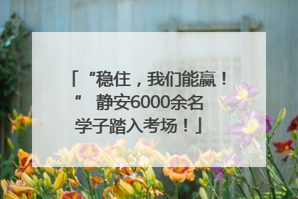 “稳住，我们能赢！” 静安6000余名学子踏入考场！