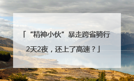 “精神小伙”暴走跨省骑行2天2夜，还上了高速？