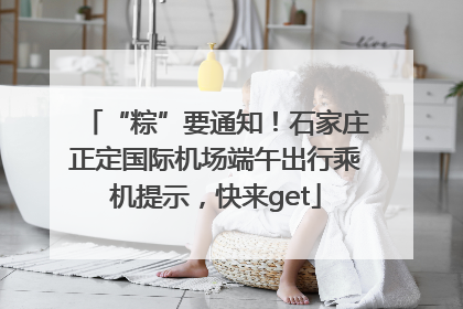 “粽”要通知！石家庄正定国际机场端午出行乘机提示，快来get
