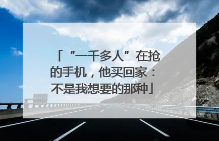 “一千多人”在抢的手机，他买回家：不是我想要的那种