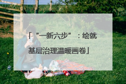 “一新六步”：绘就基层治理温暖画卷