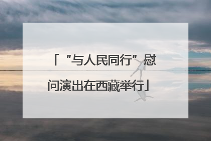 “与人民同行”慰问演出在西藏举行