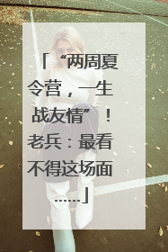 “两周夏令营，一生战友情”！老兵：最看不得这场面……