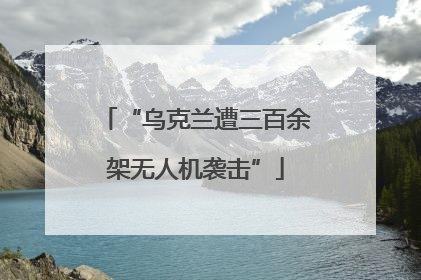 “乌克兰遭三百余架无人机袭击”