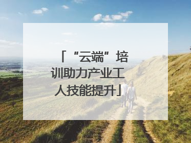 “云端”培训助力产业工人技能提升