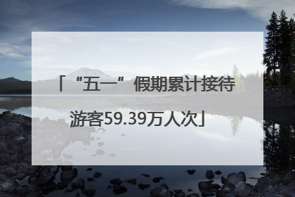 “五一”假期累计接待游客59.39万人次