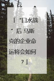 “口水战”后 马斯克的企业命运将会如何？