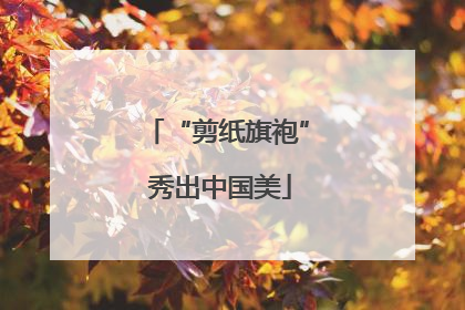“剪纸旗袍” 秀出中国美