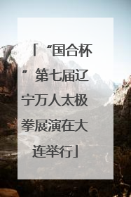 “国合杯”第七届辽宁万人太极拳展演在大连举行