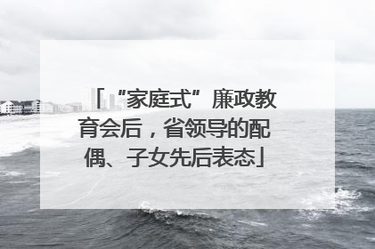 “家庭式”廉政教育会后，省领导的配偶、子女先后表态