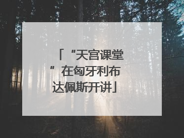 “天宫课堂”在匈牙利布达佩斯开讲