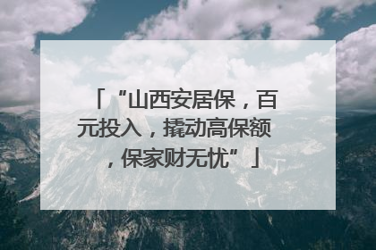 “山西安居保，百元投入，撬动高保额，保家财无忧”