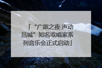 “广旅之夜·声动邕城”知名歌唱家系列音乐会正式启动