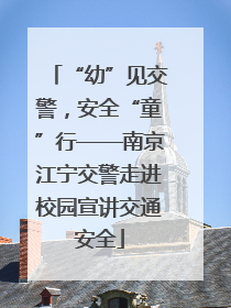 “幼”见交警，安全“童”行——南京江宁交警走进校园宣讲交通安全