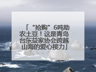 “抢购”6吨助农土豆！这是青岛台东益家协会跨越山海的爱心接力
