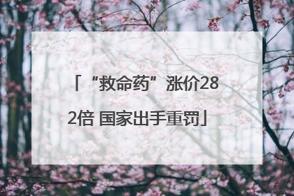 “救命药”涨价282倍 国家出手重罚