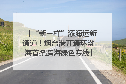 “新三样”添海运新通道！烟台港开通环渤海首条跨海绿色专线