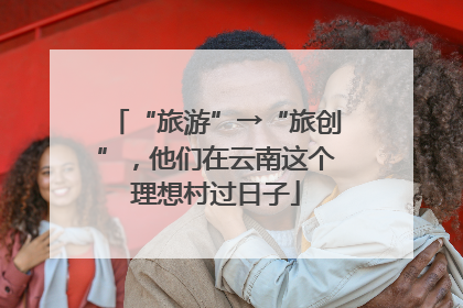 “旅游”→“旅创”，他们在云南这个理想村过日子