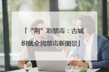 “荆”彩禁毒：古城织就全民禁毒新图景
