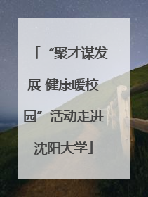 “聚才谋发展 健康暖校园”活动走进沈阳大学