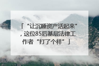 “让沉睡资产活起来”，这位85后基层法律工作者“打了个样”