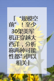 “规模空前”！至少30架美军机正穿越大西洋，分析称两种可能性都与伊以相关