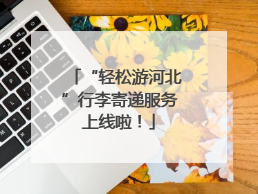 “轻松游河北”行李寄递服务上线啦！