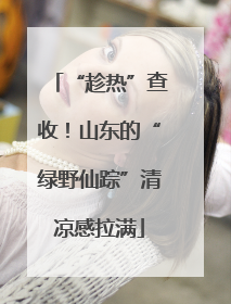 “趁热”查收！山东的“绿野仙踪”清凉感拉满