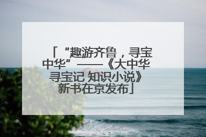 “趣游齐鲁，寻宝中华”——《大中华寻宝记 知识小说》新书在京发布