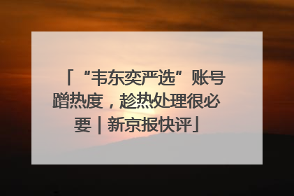 “韦东奕严选”账号蹭热度，趁热处理很必要｜新京报快评