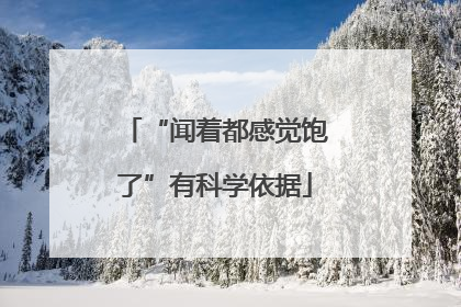 “闻着都感觉饱了”有科学依据
