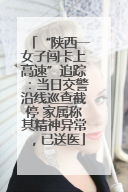 “陕西一女子闯卡上高速”追踪：当日交警沿线巡查截停 家属称其精神异常，已送医