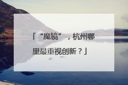 “魔镜”，杭州哪里最重视创新？