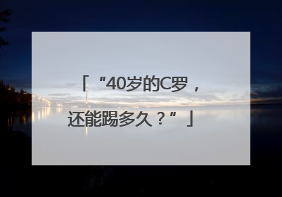 “40岁的C罗，还能踢多久？”