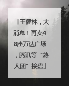王健林，大消息！再卖48座万达广场，腾讯等“熟人团”接盘