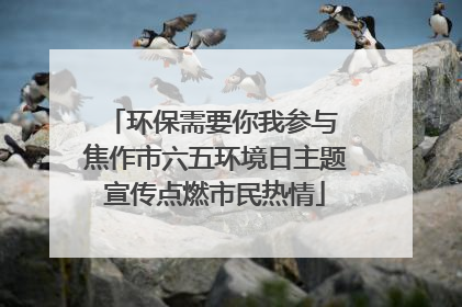 环保需要你我参与 焦作市六五环境日主题宣传点燃市民热情
