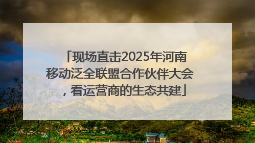 现场直击2025年河南移动泛全联盟合作伙伴大会，看运营商的生态共建