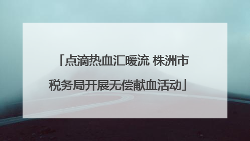 点滴热血汇暖流 株洲市税务局开展无偿献血活动