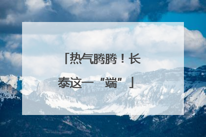 热气腾腾！长泰这一“端”