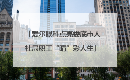 爱尔眼科点亮娄底市人社局职工“睛”彩人生
