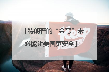 特朗普的“金穹”未必能让美国更安全